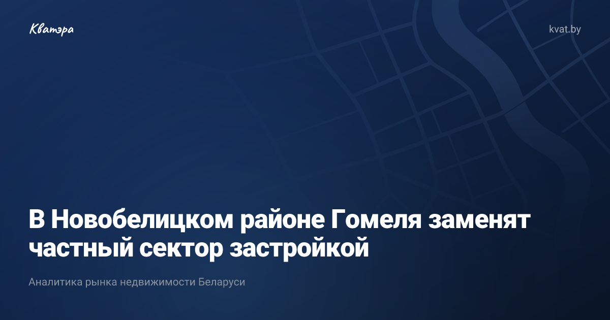 В Новобелицком районе Гомеля заменят частный сектор застройкой